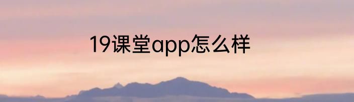 19课堂app怎么样