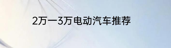 2万一3万电动汽车推荐