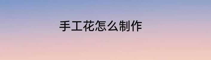 手工花怎么制作