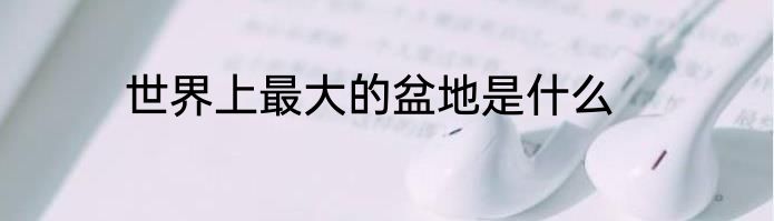 世界上最大的盆地是什么