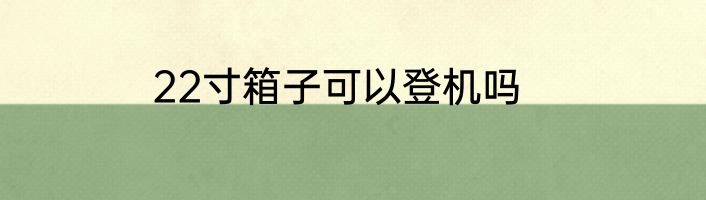 22寸箱子可以登机吗