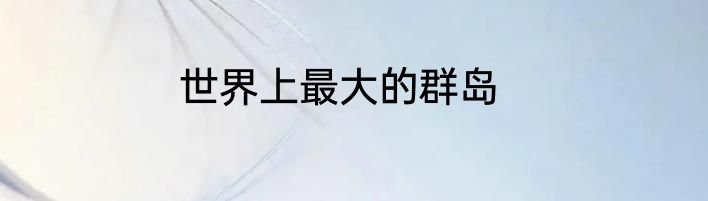 世界上最大的群岛