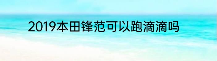 2019本田锋范可以跑滴滴吗