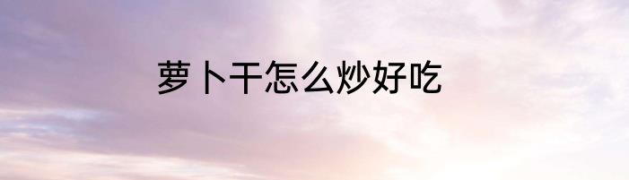 萝卜干怎么炒好吃