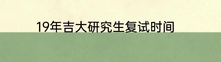 19年吉大研究生复试时间