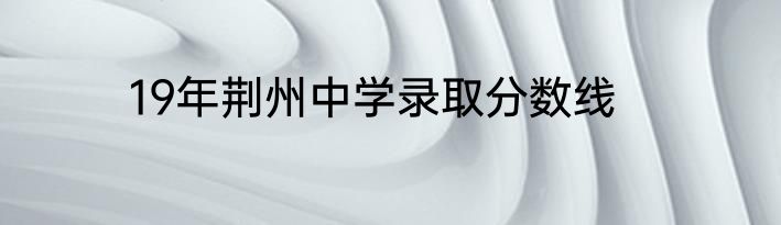 19年荆州中学录取分数线