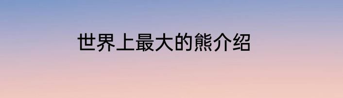世界上最大的熊介绍