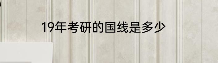 19年考研的国线是多少