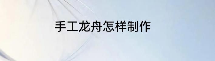 手工龙舟怎样制作