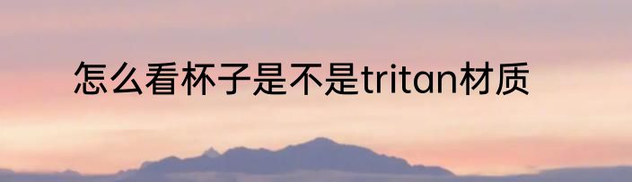 怎么看杯子是不是tritan材质
