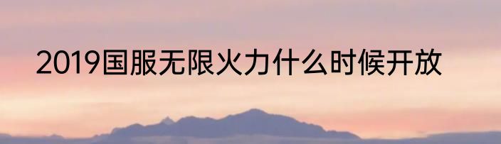 2019国服无限火力什么时候开放