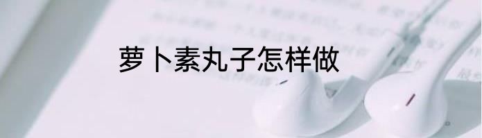 萝卜素丸子怎样做