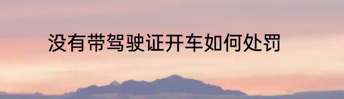 没有带驾驶证开车如何处罚
