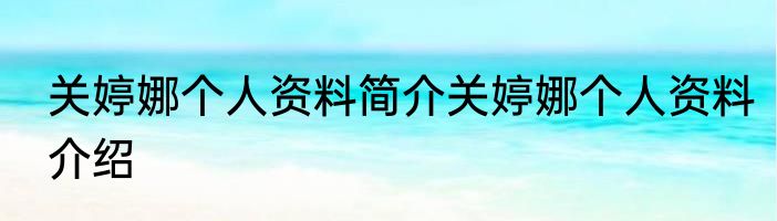 关婷娜个人资料简介关婷娜个人资料介绍