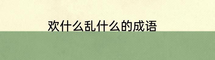 欢什么乱什么的成语
