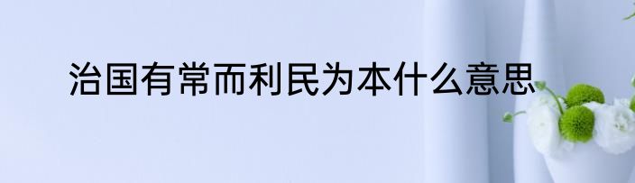 治国有常而利民为本什么意思