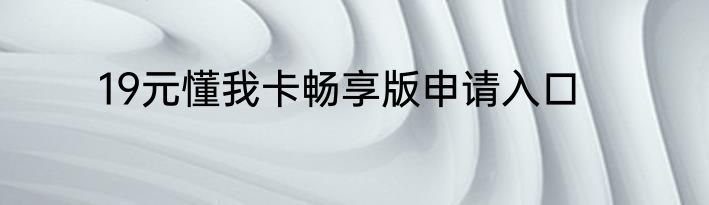 19元懂我卡畅享版申请入口