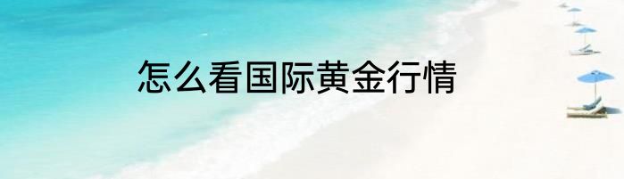 怎么看国际黄金行情