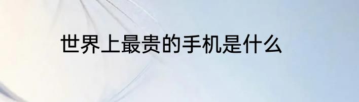 世界上最贵的手机是什么
