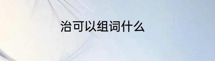 治可以组词什么