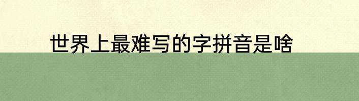世界上最难写的字拼音是啥
