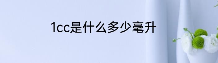1cc是什么多少毫升