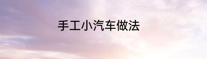 手工小汽车做法