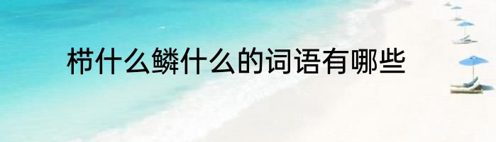 栉什么鳞什么的词语有哪些