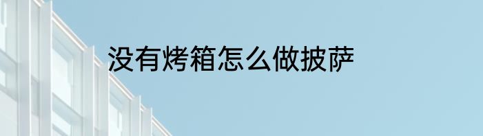 没有烤箱怎么做披萨
