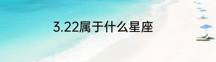 3.22属于什么星座