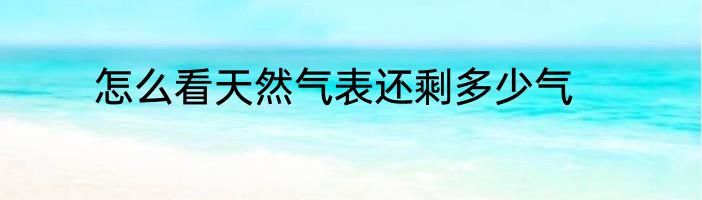 怎么看天然气表还剩多少气