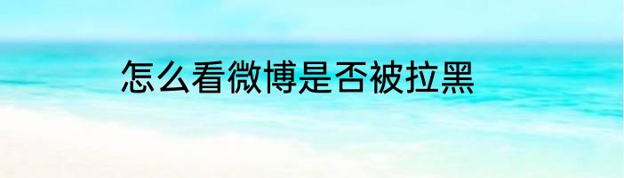 怎么看微博是否被拉黑