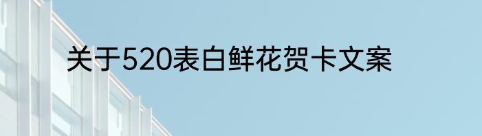 关于520表白鲜花贺卡文案