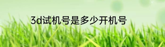 3d试机号是多少开机号