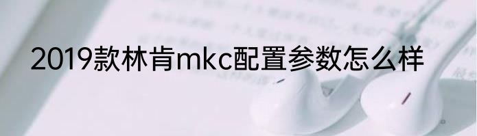 2019款林肯mkc配置参数怎么样