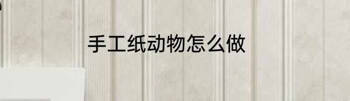 手工纸动物怎么做