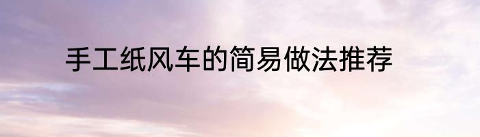 手工纸风车的简易做法推荐