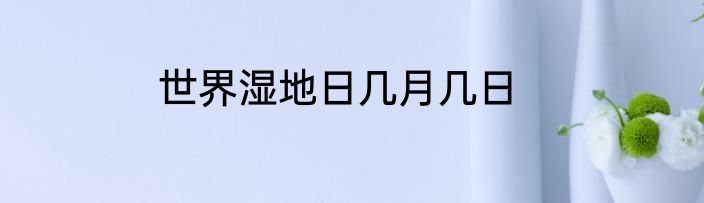 世界湿地日几月几日