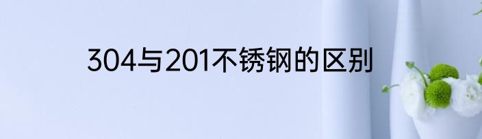 304与201不锈钢的区别