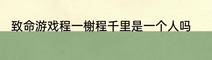 致命游戏程一榭程千里是一个人吗