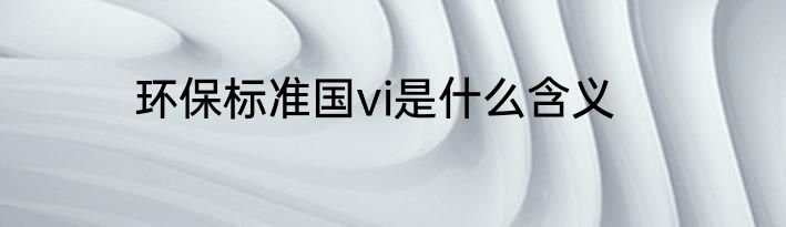 环保标准国vi是什么含义