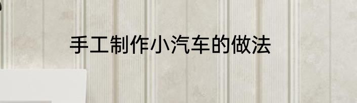 手工制作小汽车的做法