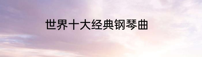 世界十大经典钢琴曲