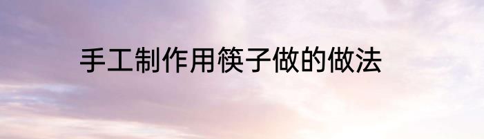 手工制作用筷子做的做法