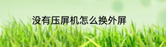 没有压屏机怎么换外屏