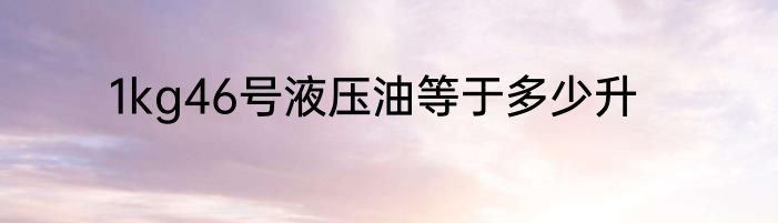 1kg46号液压油等于多少升