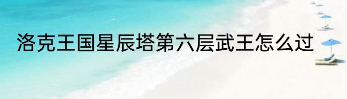洛克王国星辰塔第六层武王怎么过