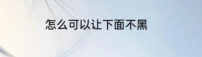 怎么可以让下面不黑