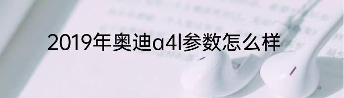 2019年奥迪a4l参数怎么样