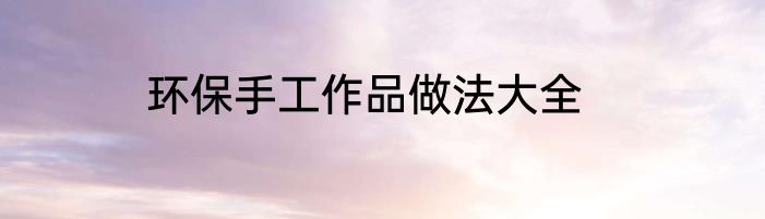 环保手工作品做法大全